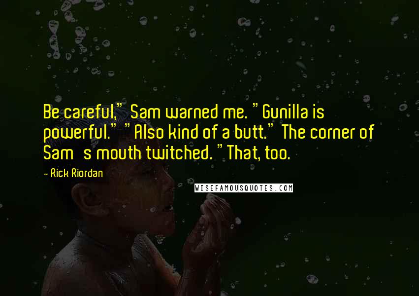 Rick Riordan Quotes: Be careful," Sam warned me. "Gunilla is powerful." "Also kind of a butt." The corner of Sam's mouth twitched. "That, too.