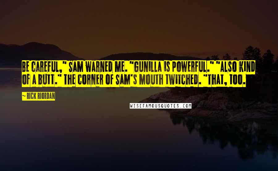 Rick Riordan Quotes: Be careful," Sam warned me. "Gunilla is powerful." "Also kind of a butt." The corner of Sam's mouth twitched. "That, too.