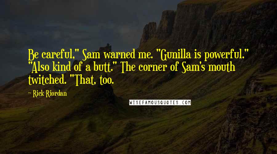 Rick Riordan Quotes: Be careful," Sam warned me. "Gunilla is powerful." "Also kind of a butt." The corner of Sam's mouth twitched. "That, too.