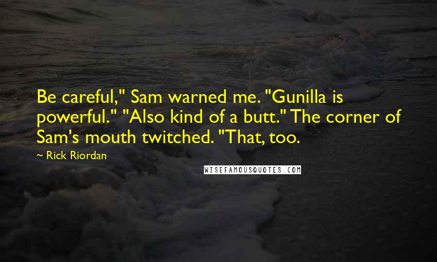 Rick Riordan Quotes: Be careful," Sam warned me. "Gunilla is powerful." "Also kind of a butt." The corner of Sam's mouth twitched. "That, too.