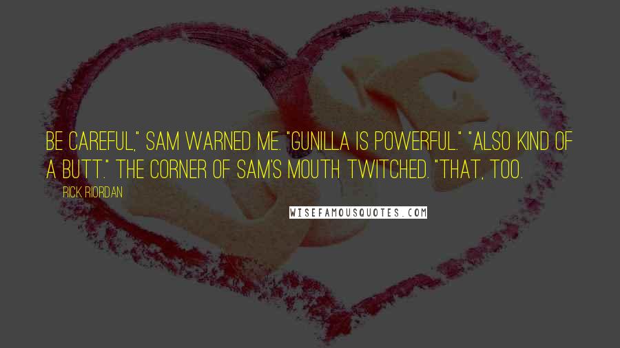 Rick Riordan Quotes: Be careful," Sam warned me. "Gunilla is powerful." "Also kind of a butt." The corner of Sam's mouth twitched. "That, too.