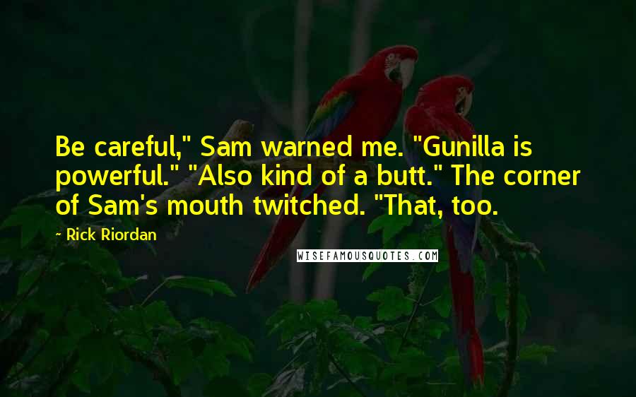 Rick Riordan Quotes: Be careful," Sam warned me. "Gunilla is powerful." "Also kind of a butt." The corner of Sam's mouth twitched. "That, too.