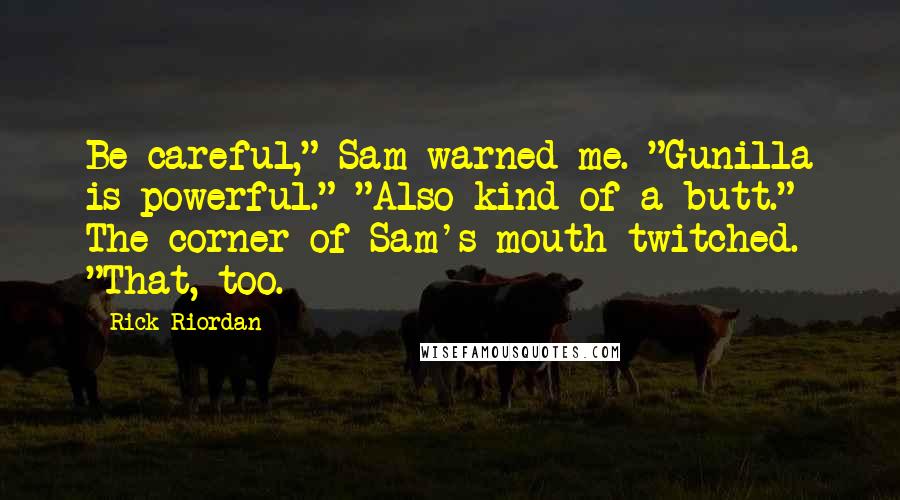 Rick Riordan Quotes: Be careful," Sam warned me. "Gunilla is powerful." "Also kind of a butt." The corner of Sam's mouth twitched. "That, too.