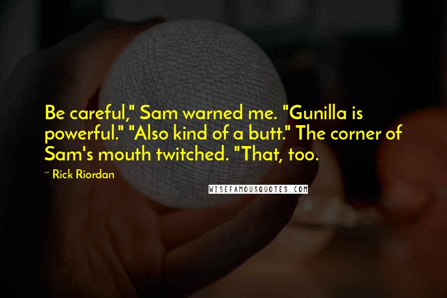 Rick Riordan Quotes: Be careful," Sam warned me. "Gunilla is powerful." "Also kind of a butt." The corner of Sam's mouth twitched. "That, too.
