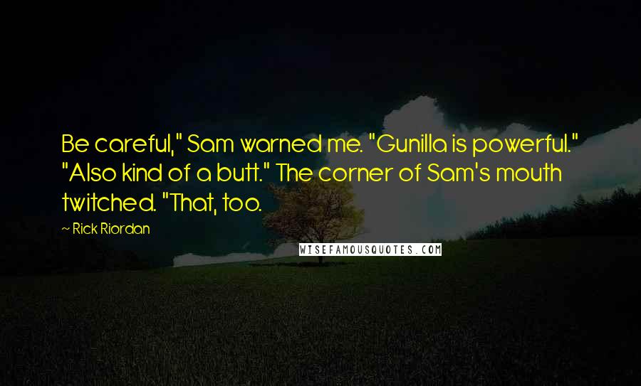Rick Riordan Quotes: Be careful," Sam warned me. "Gunilla is powerful." "Also kind of a butt." The corner of Sam's mouth twitched. "That, too.