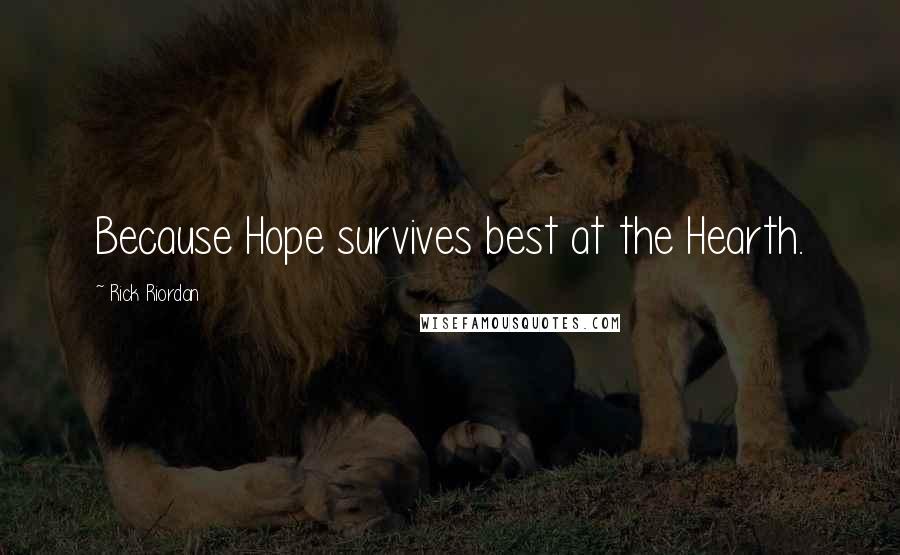 Rick Riordan Quotes: Because Hope survives best at the Hearth.