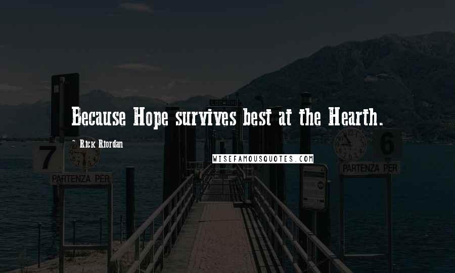 Rick Riordan Quotes: Because Hope survives best at the Hearth.