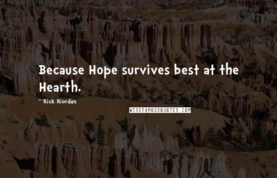 Rick Riordan Quotes: Because Hope survives best at the Hearth.