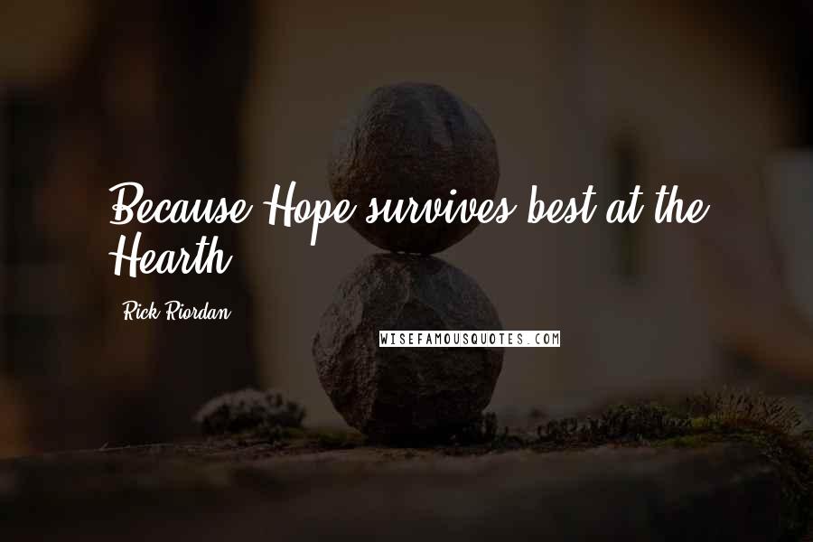 Rick Riordan Quotes: Because Hope survives best at the Hearth.