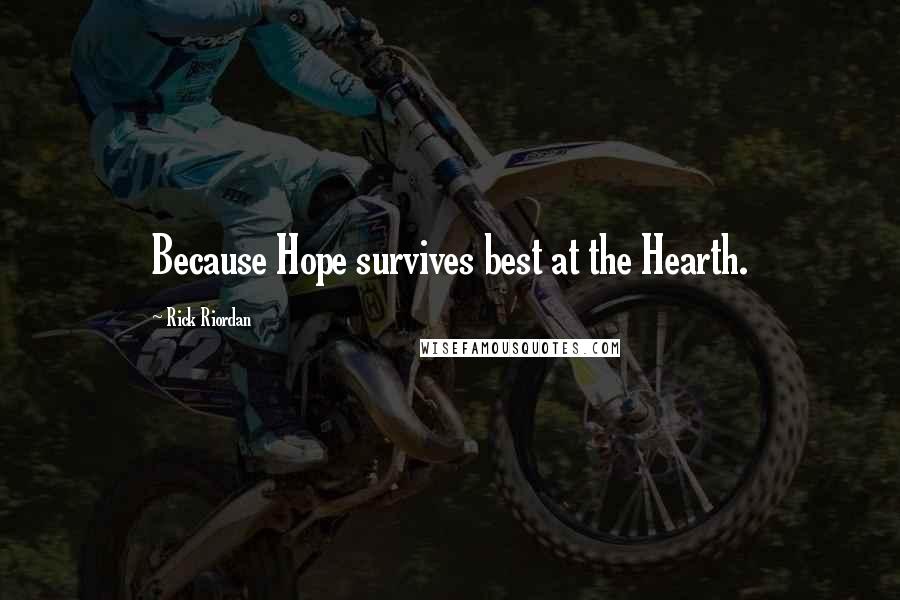 Rick Riordan Quotes: Because Hope survives best at the Hearth.
