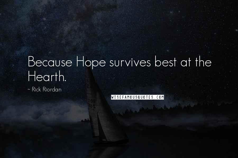 Rick Riordan Quotes: Because Hope survives best at the Hearth.