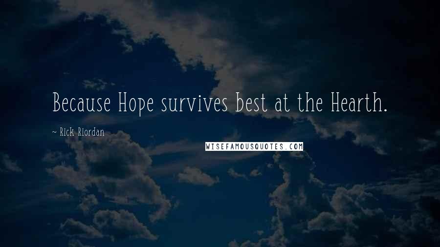 Rick Riordan Quotes: Because Hope survives best at the Hearth.