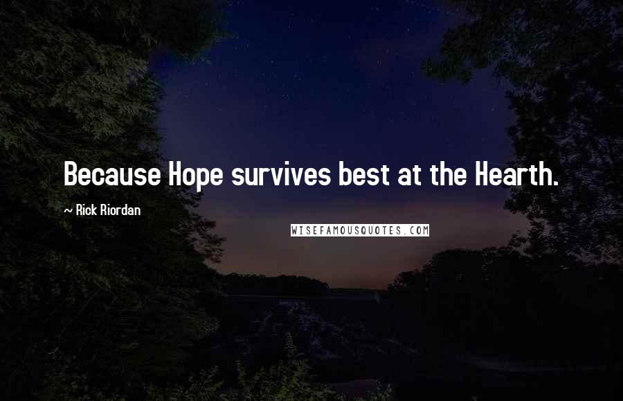 Rick Riordan Quotes: Because Hope survives best at the Hearth.