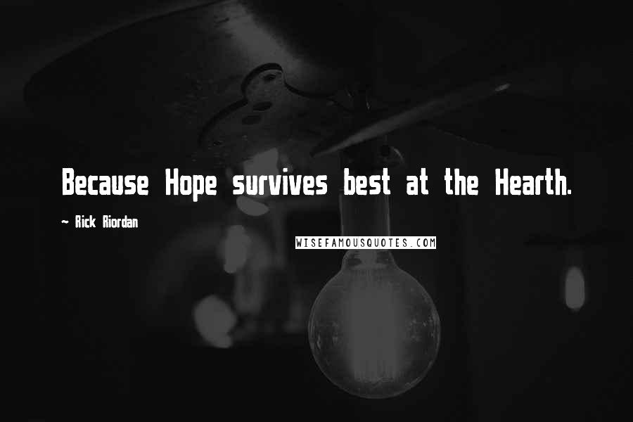 Rick Riordan Quotes: Because Hope survives best at the Hearth.