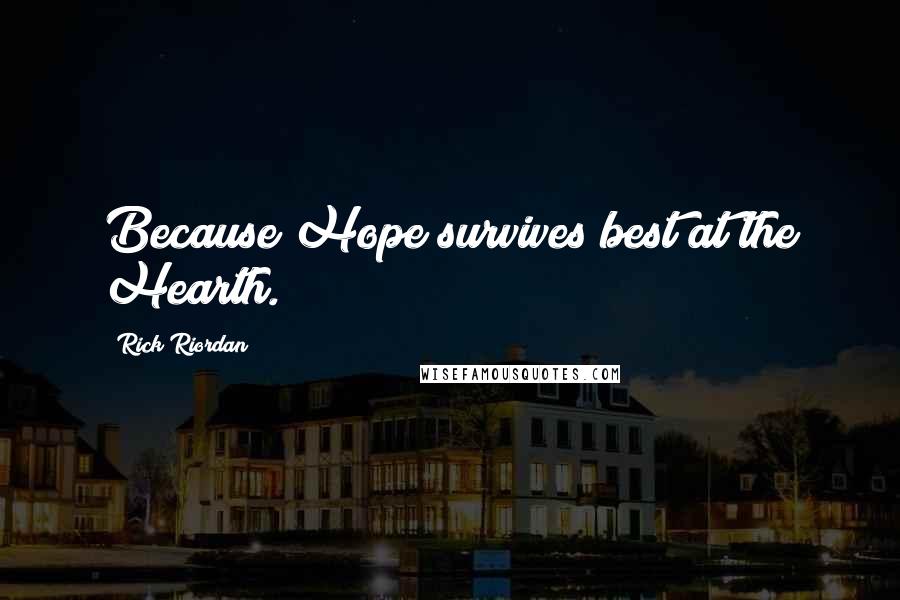 Rick Riordan Quotes: Because Hope survives best at the Hearth.