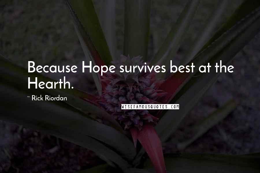 Rick Riordan Quotes: Because Hope survives best at the Hearth.