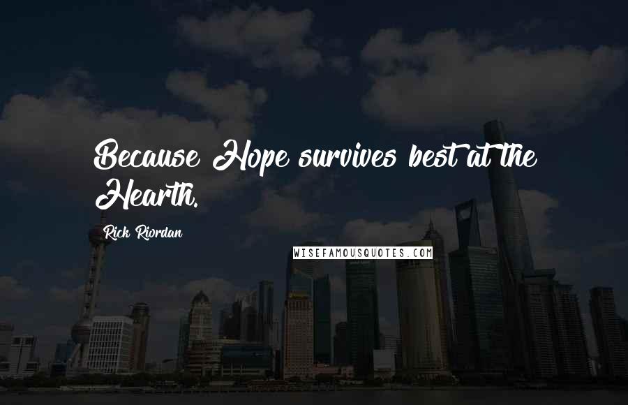 Rick Riordan Quotes: Because Hope survives best at the Hearth.