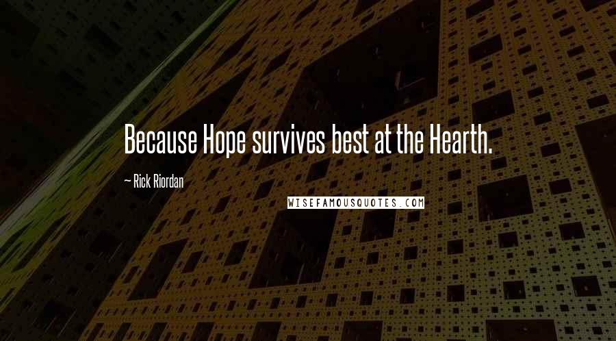 Rick Riordan Quotes: Because Hope survives best at the Hearth.