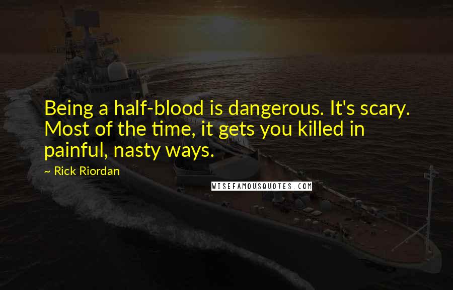 Rick Riordan Quotes: Being a half-blood is dangerous. It's scary. Most of the time, it gets you killed in painful, nasty ways.