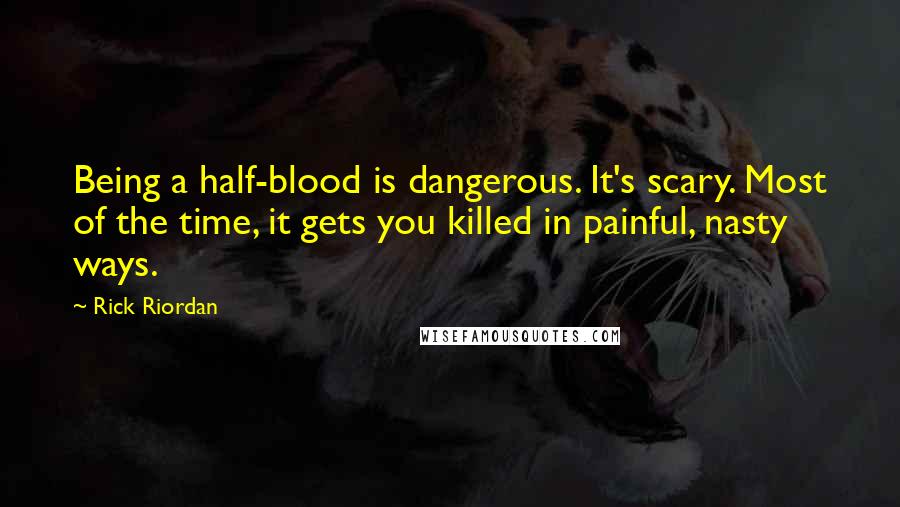 Rick Riordan Quotes: Being a half-blood is dangerous. It's scary. Most of the time, it gets you killed in painful, nasty ways.