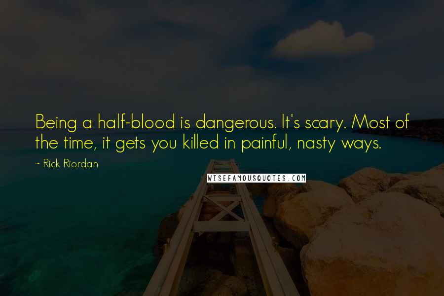 Rick Riordan Quotes: Being a half-blood is dangerous. It's scary. Most of the time, it gets you killed in painful, nasty ways.
