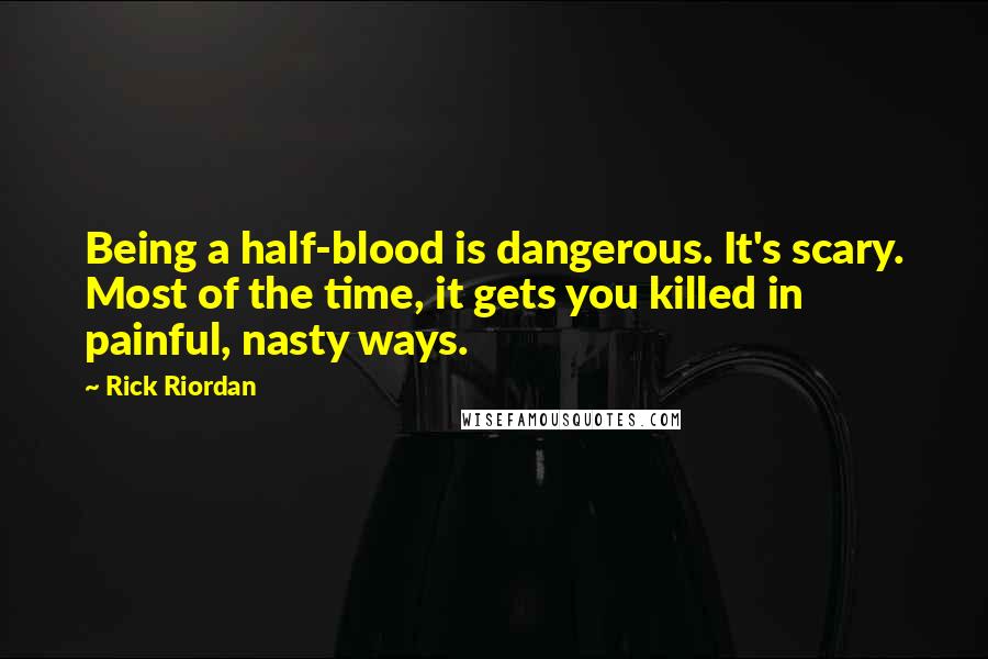 Rick Riordan Quotes: Being a half-blood is dangerous. It's scary. Most of the time, it gets you killed in painful, nasty ways.