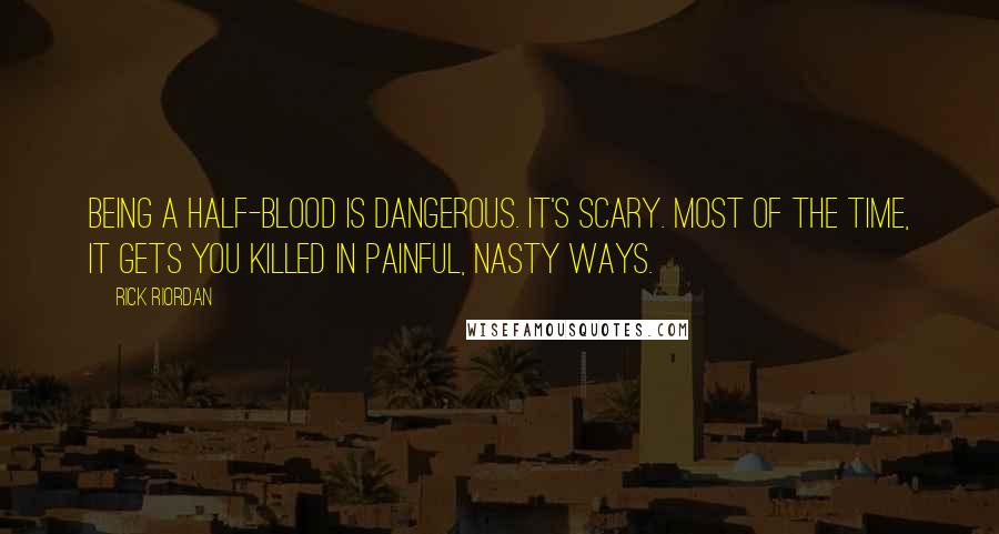 Rick Riordan Quotes: Being a half-blood is dangerous. It's scary. Most of the time, it gets you killed in painful, nasty ways.