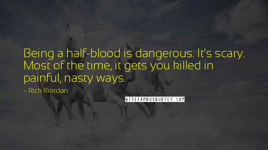 Rick Riordan Quotes: Being a half-blood is dangerous. It's scary. Most of the time, it gets you killed in painful, nasty ways.