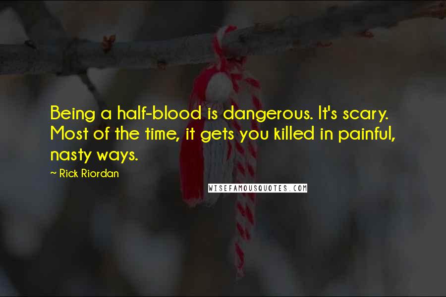 Rick Riordan Quotes: Being a half-blood is dangerous. It's scary. Most of the time, it gets you killed in painful, nasty ways.