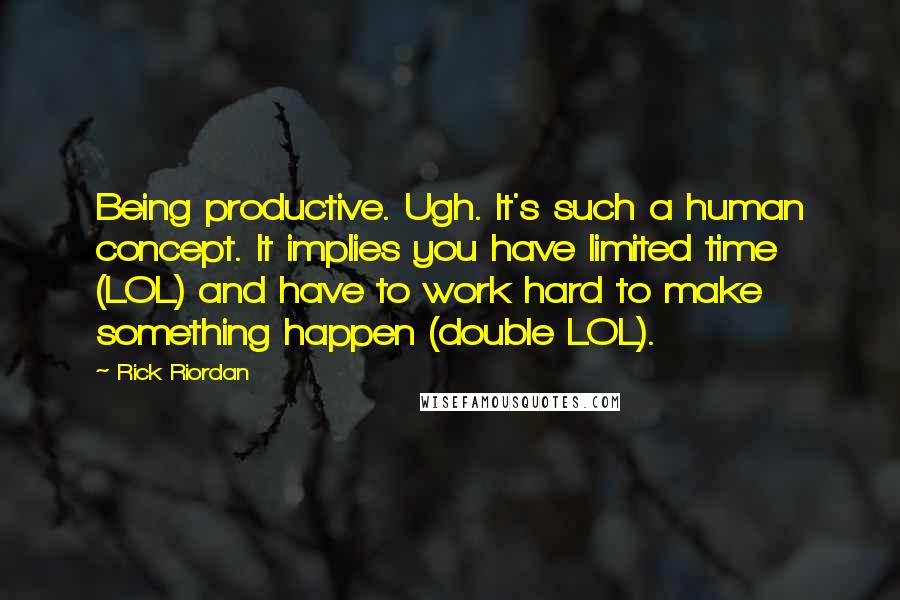 Rick Riordan Quotes: Being productive. Ugh. It's such a human concept. It implies you have limited time (LOL) and have to work hard to make something happen (double LOL).