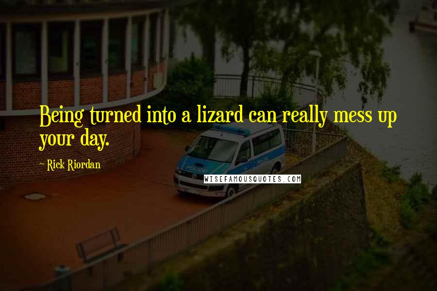 Rick Riordan Quotes: Being turned into a lizard can really mess up your day.