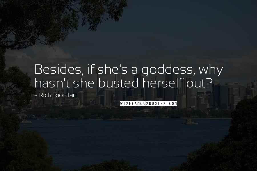 Rick Riordan Quotes: Besides, if she's a goddess, why hasn't she busted herself out?