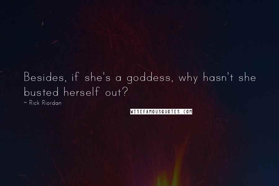 Rick Riordan Quotes: Besides, if she's a goddess, why hasn't she busted herself out?