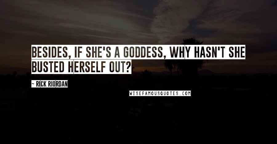 Rick Riordan Quotes: Besides, if she's a goddess, why hasn't she busted herself out?