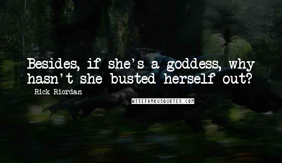 Rick Riordan Quotes: Besides, if she's a goddess, why hasn't she busted herself out?