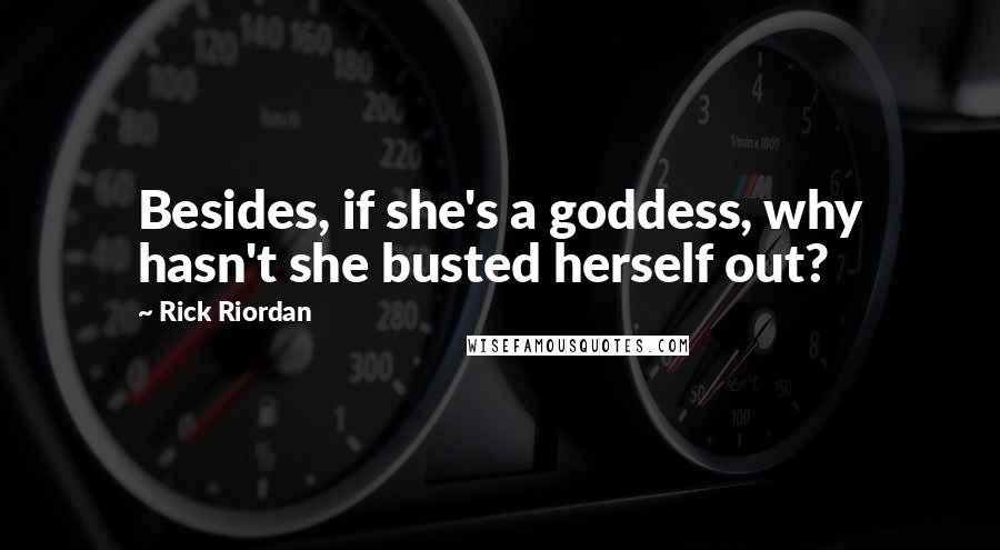 Rick Riordan Quotes: Besides, if she's a goddess, why hasn't she busted herself out?