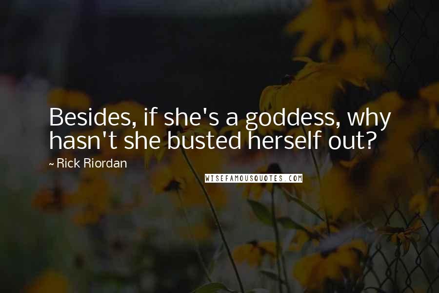 Rick Riordan Quotes: Besides, if she's a goddess, why hasn't she busted herself out?