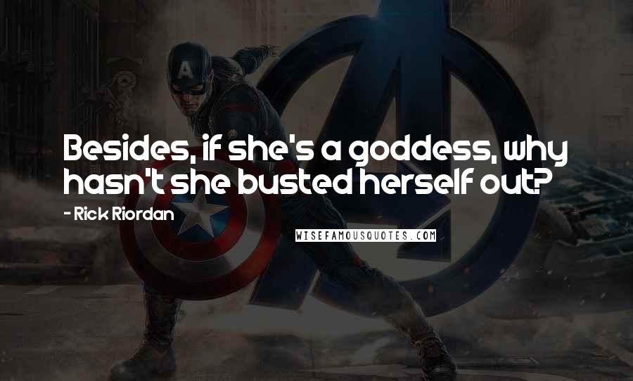 Rick Riordan Quotes: Besides, if she's a goddess, why hasn't she busted herself out?
