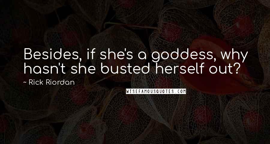 Rick Riordan Quotes: Besides, if she's a goddess, why hasn't she busted herself out?