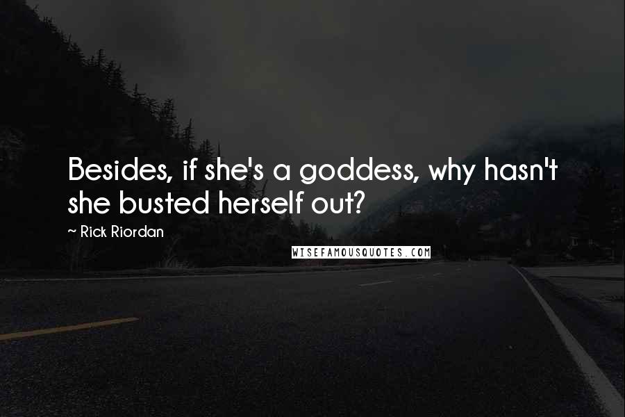 Rick Riordan Quotes: Besides, if she's a goddess, why hasn't she busted herself out?