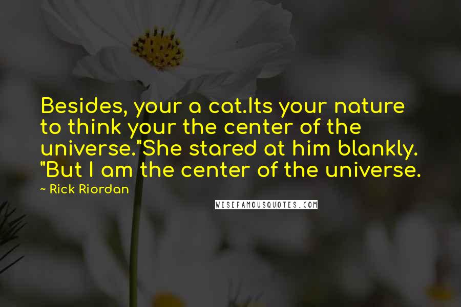 Rick Riordan Quotes: Besides, your a cat.Its your nature to think your the center of the universe."She stared at him blankly. "But I am the center of the universe.