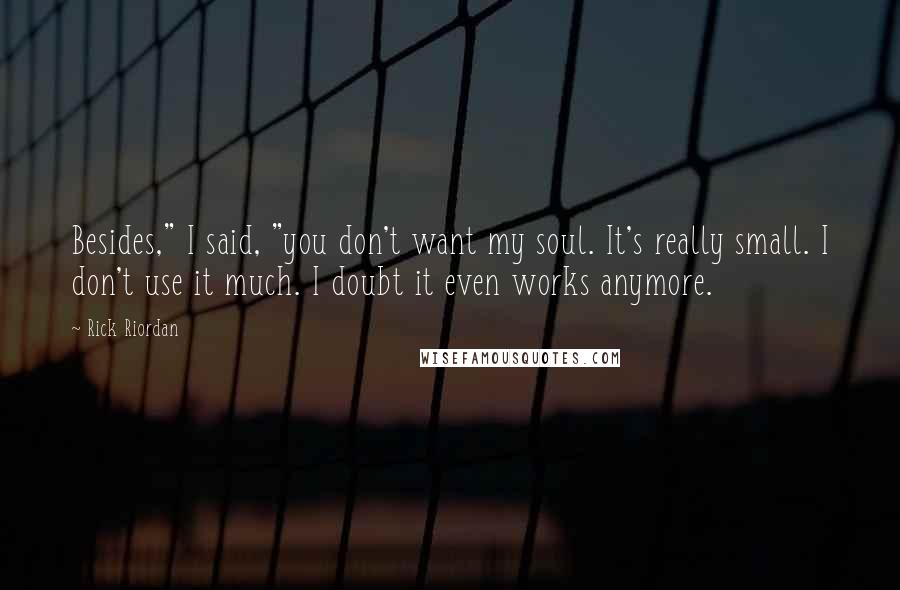 Rick Riordan Quotes: Besides," I said, "you don't want my soul. It's really small. I don't use it much. I doubt it even works anymore.
