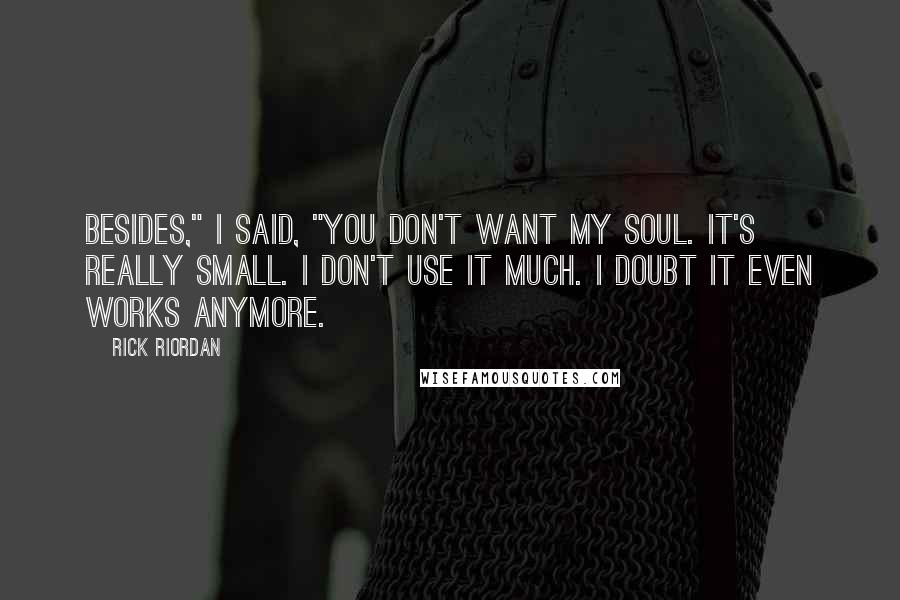 Rick Riordan Quotes: Besides," I said, "you don't want my soul. It's really small. I don't use it much. I doubt it even works anymore.