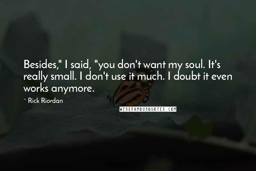 Rick Riordan Quotes: Besides," I said, "you don't want my soul. It's really small. I don't use it much. I doubt it even works anymore.