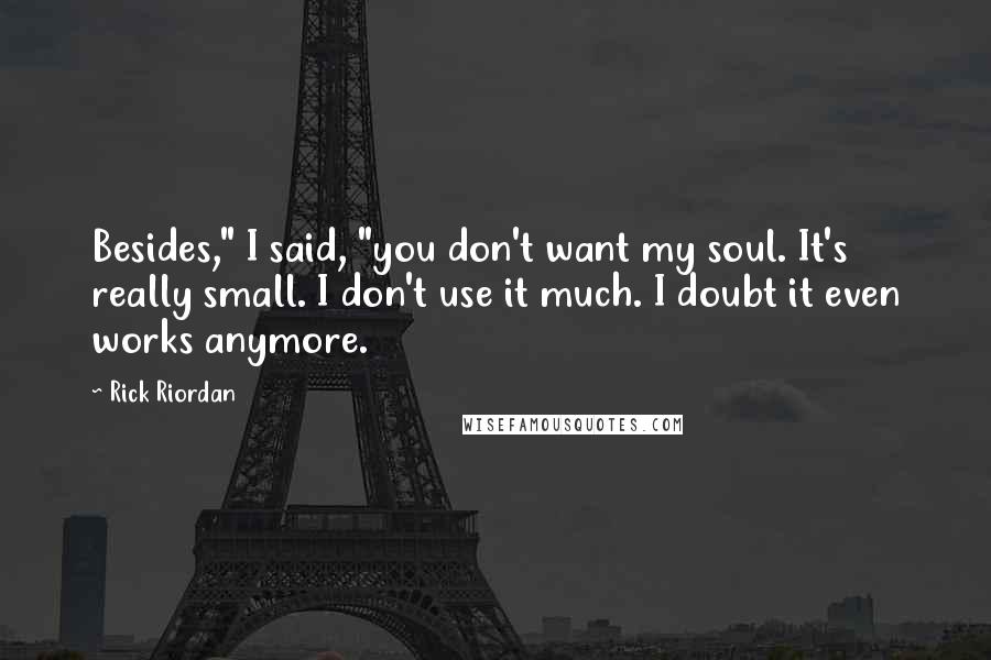 Rick Riordan Quotes: Besides," I said, "you don't want my soul. It's really small. I don't use it much. I doubt it even works anymore.