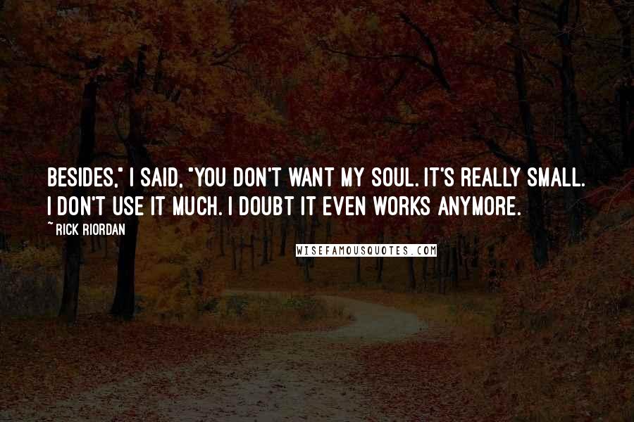 Rick Riordan Quotes: Besides," I said, "you don't want my soul. It's really small. I don't use it much. I doubt it even works anymore.
