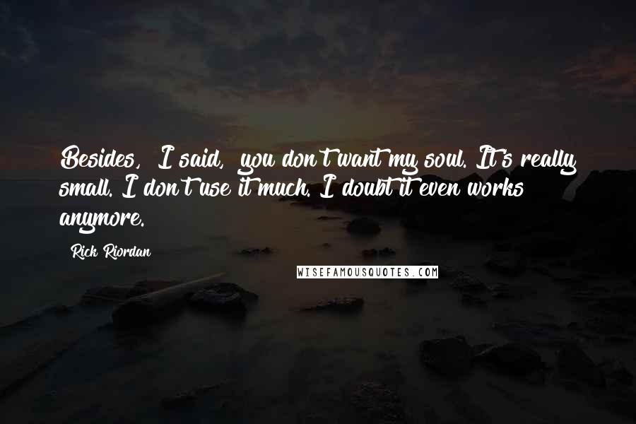 Rick Riordan Quotes: Besides," I said, "you don't want my soul. It's really small. I don't use it much. I doubt it even works anymore.