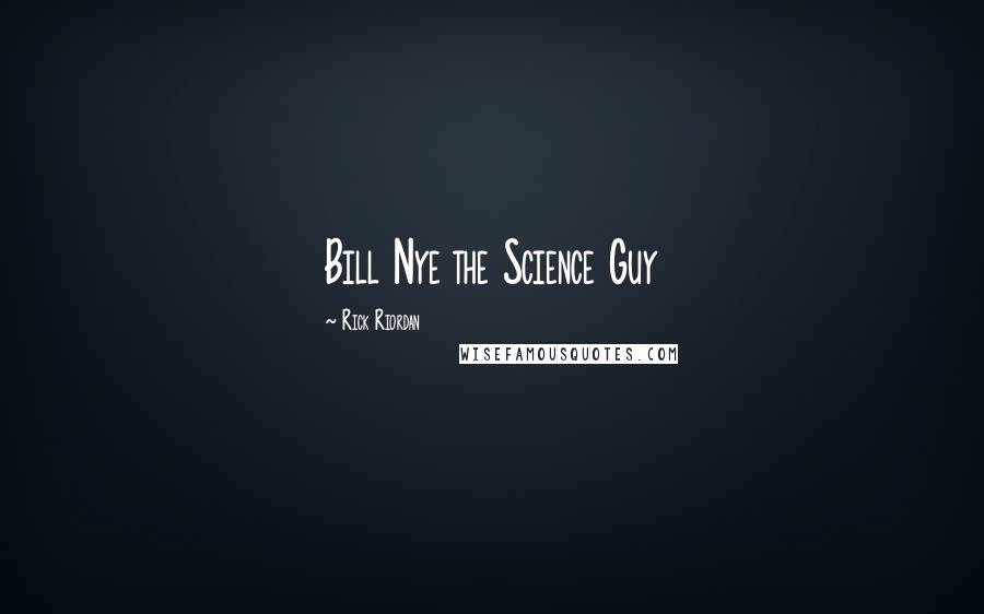 Rick Riordan Quotes: Bill Nye the Science Guy