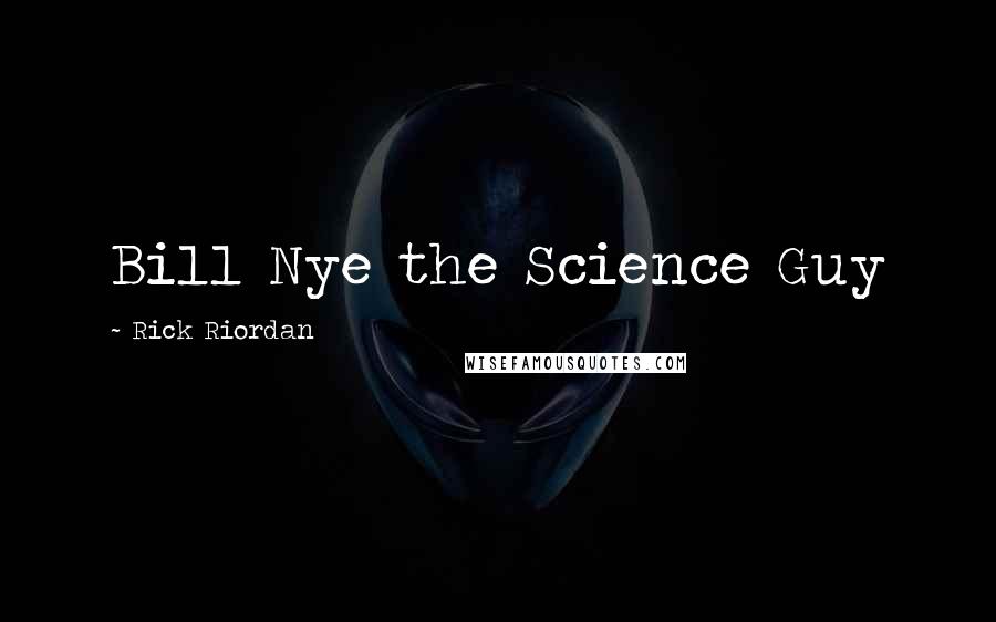 Rick Riordan Quotes: Bill Nye the Science Guy