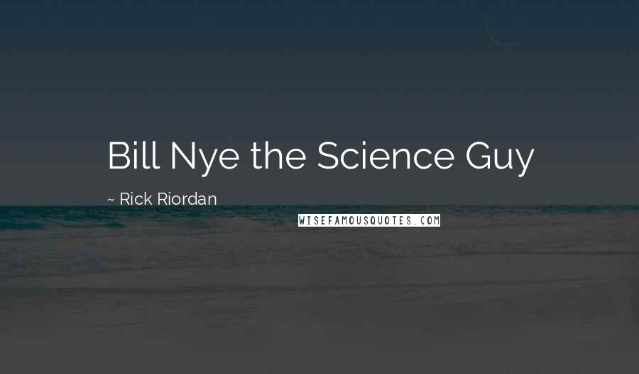 Rick Riordan Quotes: Bill Nye the Science Guy